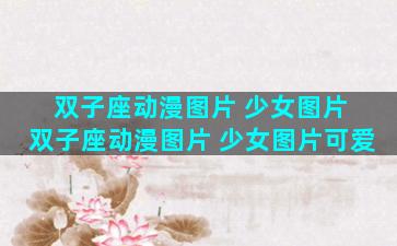 双子座动漫图片 少女图片 双子座动漫图片 少女图片可爱